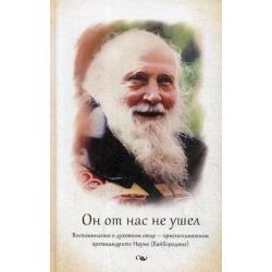 Он от нас не ушел. Воспоминания о духовном отце — приснопамятном архимандрите Науме (Байбородине)