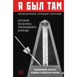 Я был там. История мальчика, пережившего блокаду. Воспоминания простого человека о непростом времени