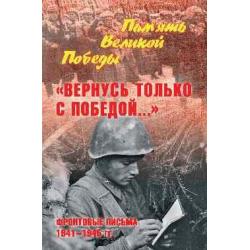 Вернусь только с Победой... Фронтовые письма 1941-1945 гг.