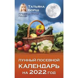 Лунный посевной календарь на 2022 год / Борщ Татьяна