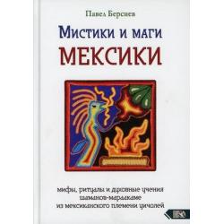 Мистики и маги Мексики. Мифы, ритуалы и духовные учения шаманов-мараакаме из мексиканского племени уичолей