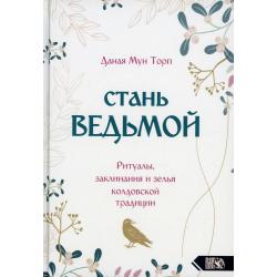 Стань ведьмой. Ритуалы заклинания и зелья колдовской традиции