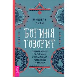 Богиня говорит. Преобразите свой мир с помощью ритуалов и мантр