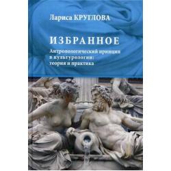 Избранное. Антропологический принцип в культурологии теория и практика