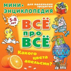 Какого цвета апельсин? Мини-энциклопедия для маленьких эрудитов 5-8 лет