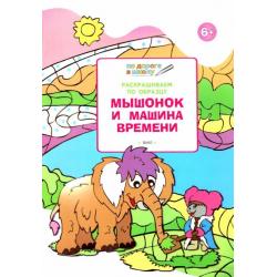 Раскрашиваем по образцу. Мышонок и машина времени. Развивающее пособие для детей 6–7 лет