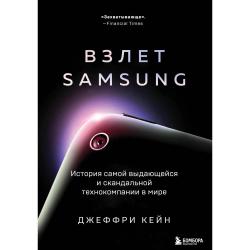 Взлет Samsung. История самой выдающейся и скандальной технокомпании в мире / Кейн Джеффри