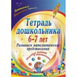 Тетрадь дошкольника. 6-7 лет. Развиваем математические представления. Игровые задания и упражнения