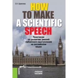 How to make a scientIfic speech. Практикум по развитию умений публичного выступления на английском языке. Учебное пособие